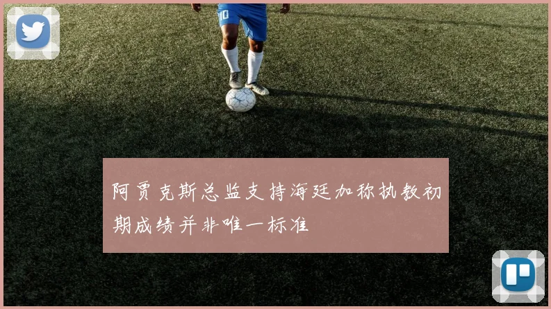 阿贾克斯总监支持海廷加称执教初期成绩并非唯一标准