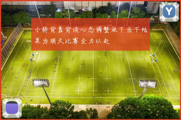 小桥背靠背谈心态调整放下当下结果为明天比赛全力以赴