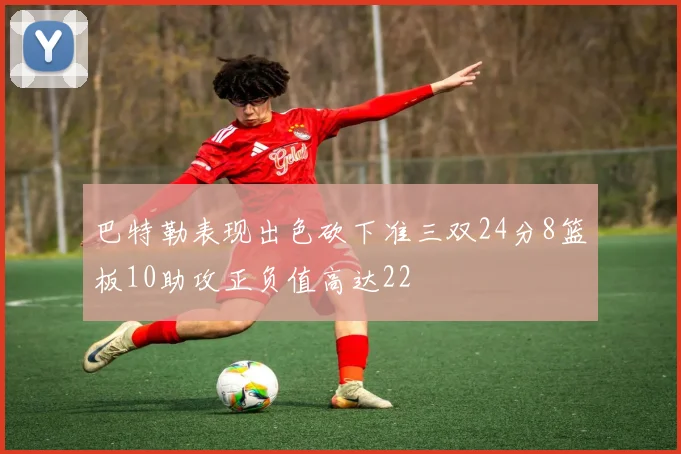 巴特勒表现出色砍下准三双24分8篮板10助攻正负值高达22