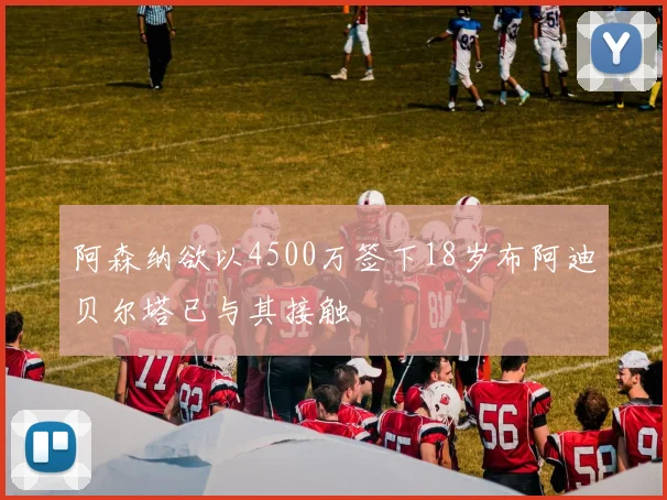 阿森纳欲以4500万签下18岁布阿迪贝尔塔已与其接触
