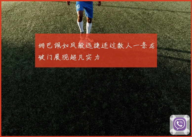 姆巴佩如风般迅捷连过数人一条龙破门展现超凡实力