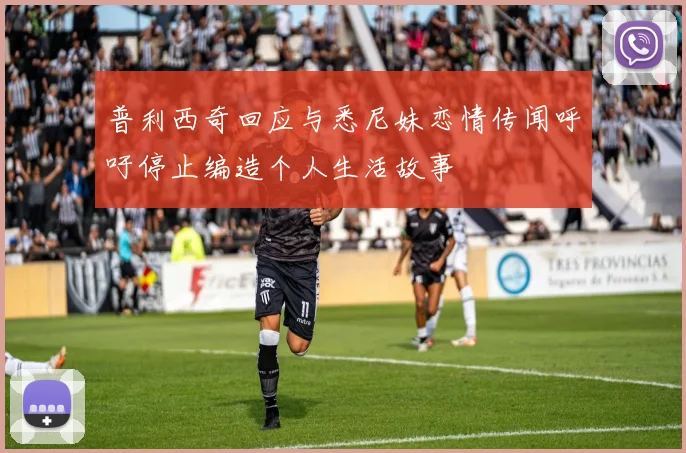普利西奇回应与悉尼妹恋情传闻呼吁停止编造个人生活故事