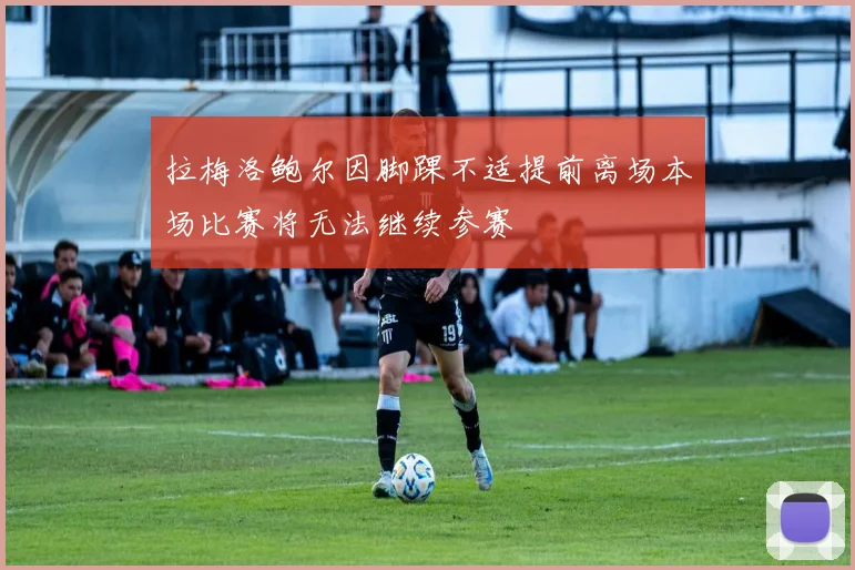 拉梅洛鲍尔因脚踝不适提前离场本场比赛将无法继续参赛